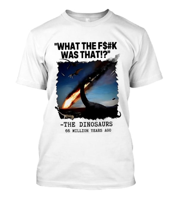 What The F$%k Was That Dinosaurs Meteor 66 Million Years T-Shirt