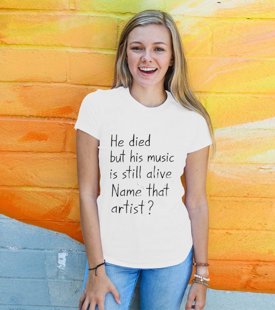 He Died But His Music Is Still Alive Name That Artist T-Shirt