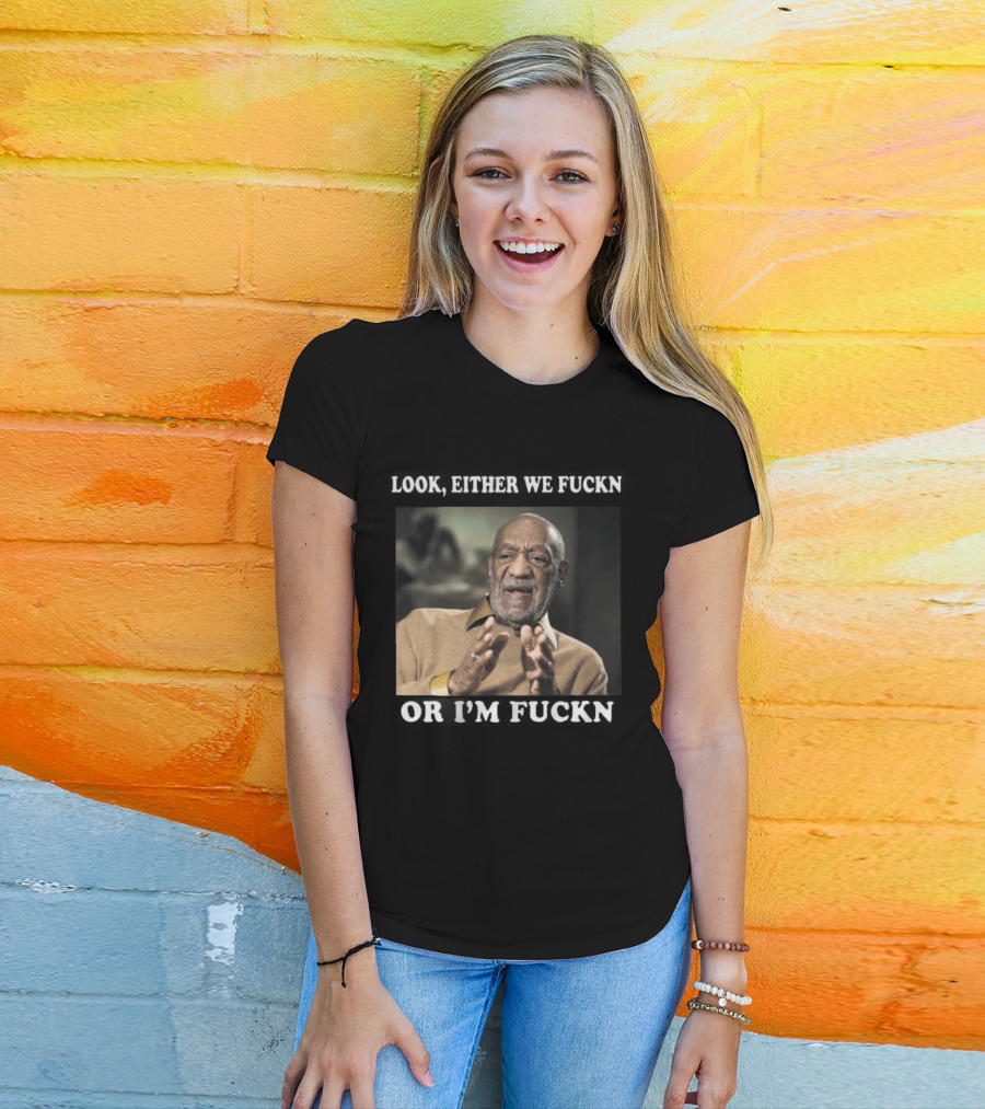 LOok Either We Fuckn Or I’m Fuckn T-Shirt