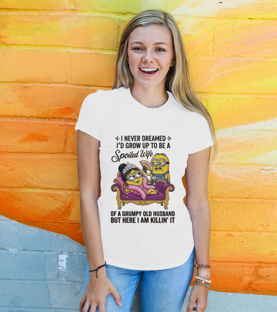 Minion Spoiled Wife I Never Dreamed I'd Grow Up Of A Grumpy Old Husband But Here I Am Killin' It T-Shirt