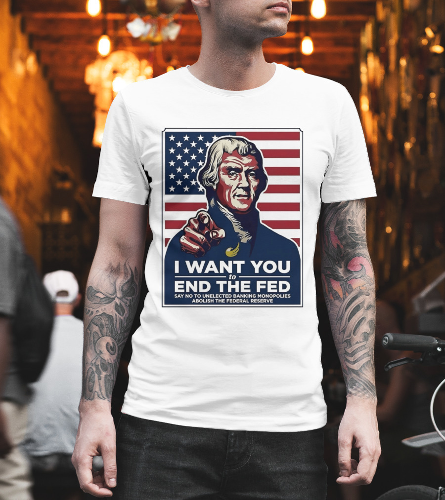Thomas Jefferson I Want You To End The Fed Say No To Unelected Banking Monopolies Abolish The Federal Reserve T-Shirt