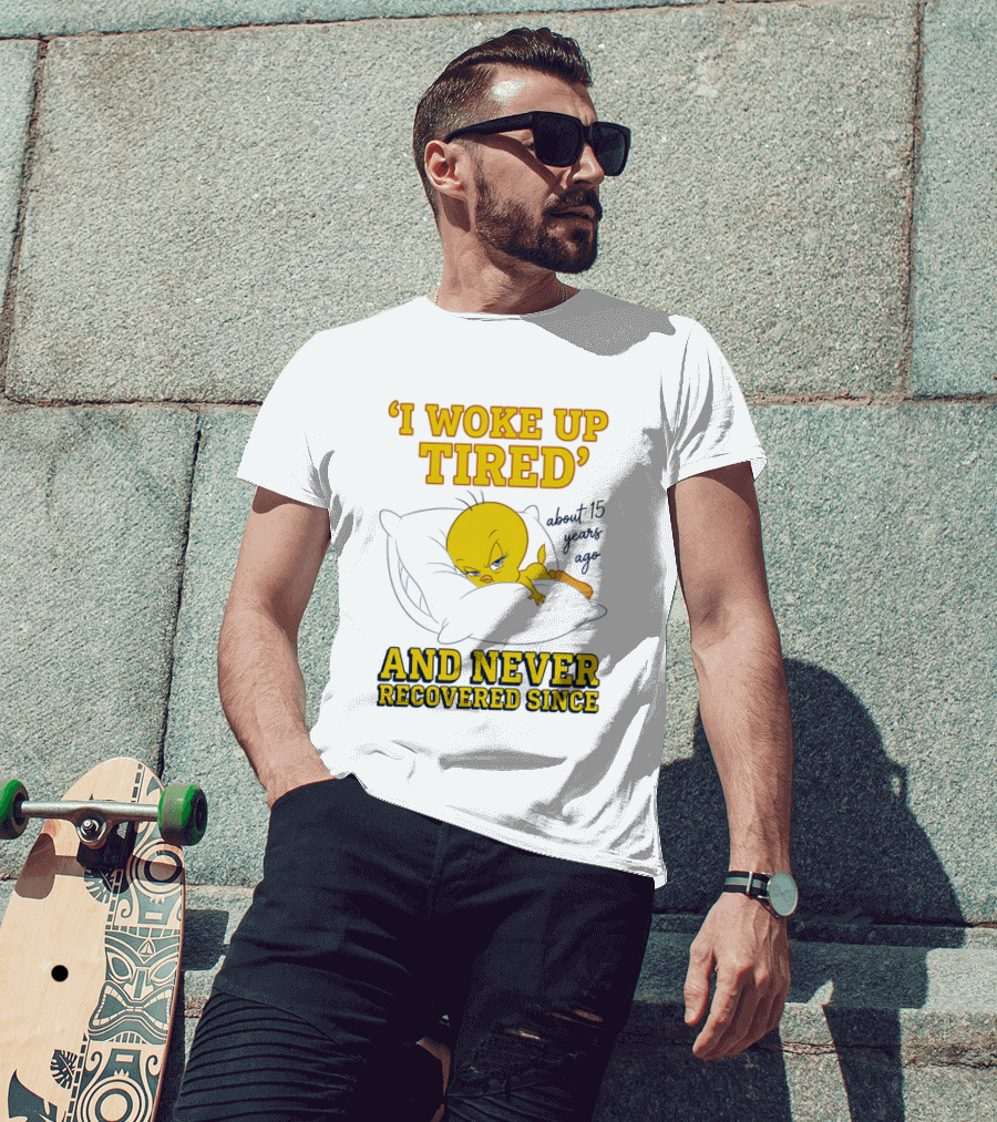 I Woke Up Tired Tweety Never Recovered Since About 15 Years Ago T-Shirt