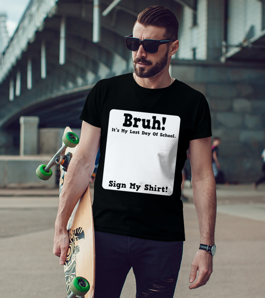 Bruh It's My Last Day Of School Sign My T-Shirt