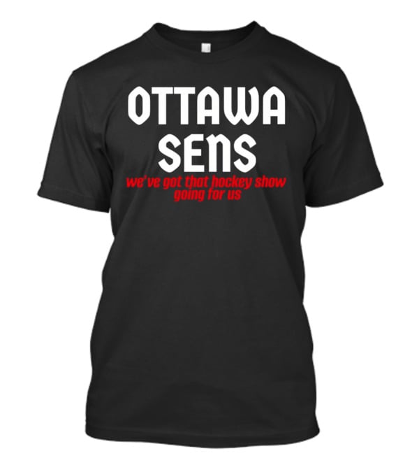 Ottawa Sens We've Got That Hockey Show Going For Us T-Shirt