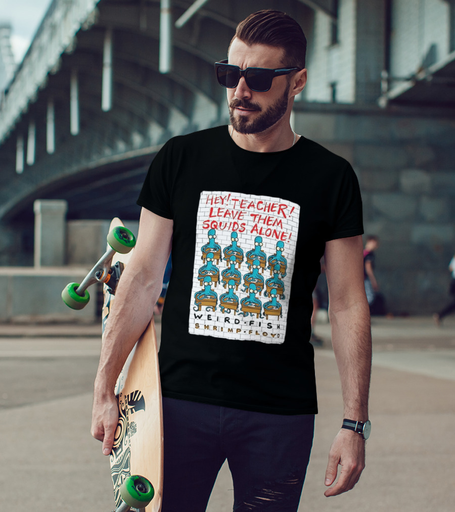 Hey Teacher Leave Them Squids Alone Weird Fish Shrimp Floyd T-Shirt