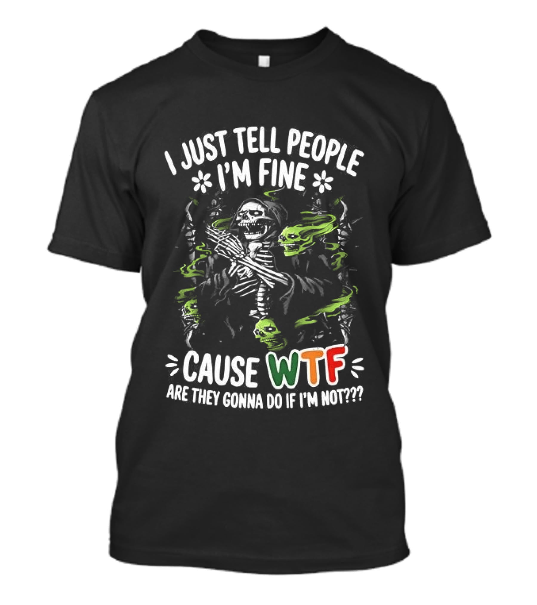 I Just Tell People I'm Fine Cause WTF Are They Gonna Do If I'm Not Skull T-Shirt