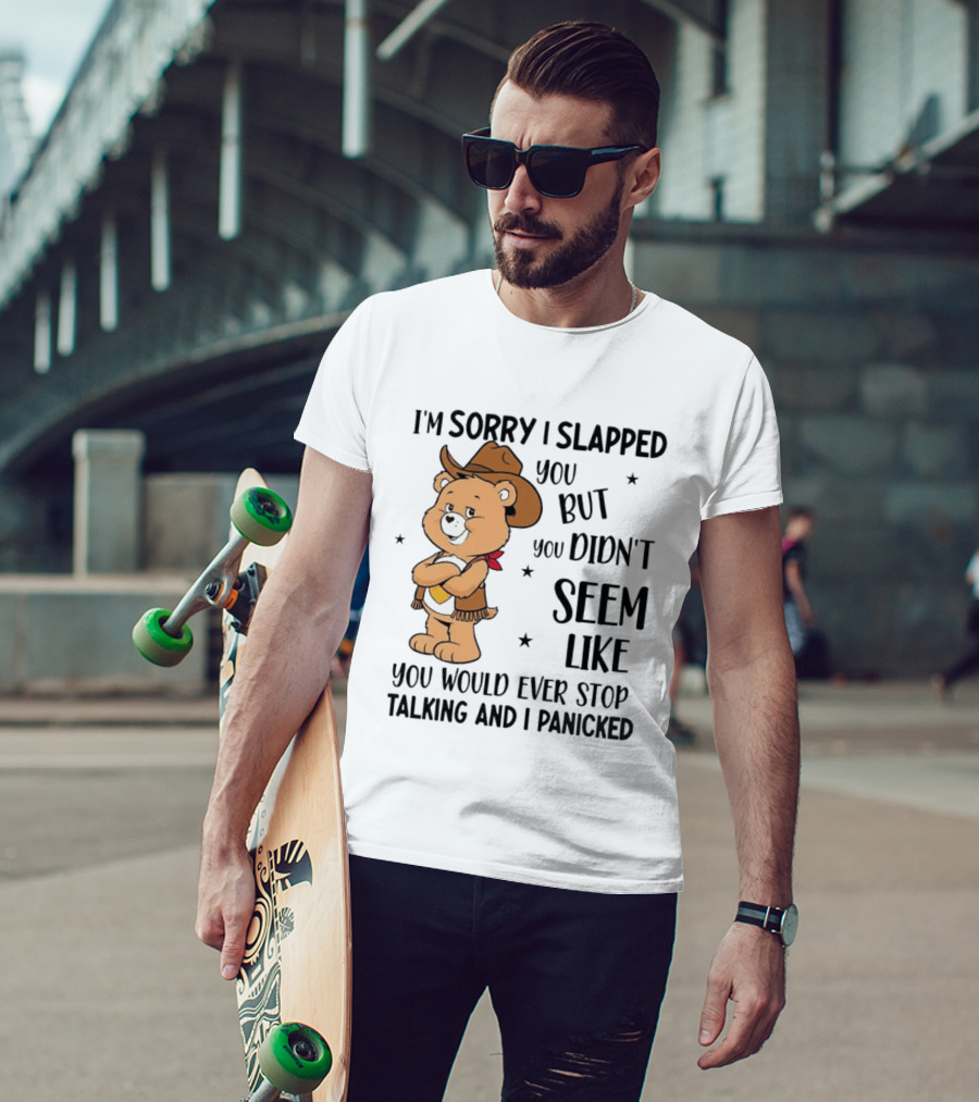 I'm Sorry I Slapped You But You Didn't Seem Like You Would Ever Stop Talking And I Panicked Cowboy Bear T-Shirt