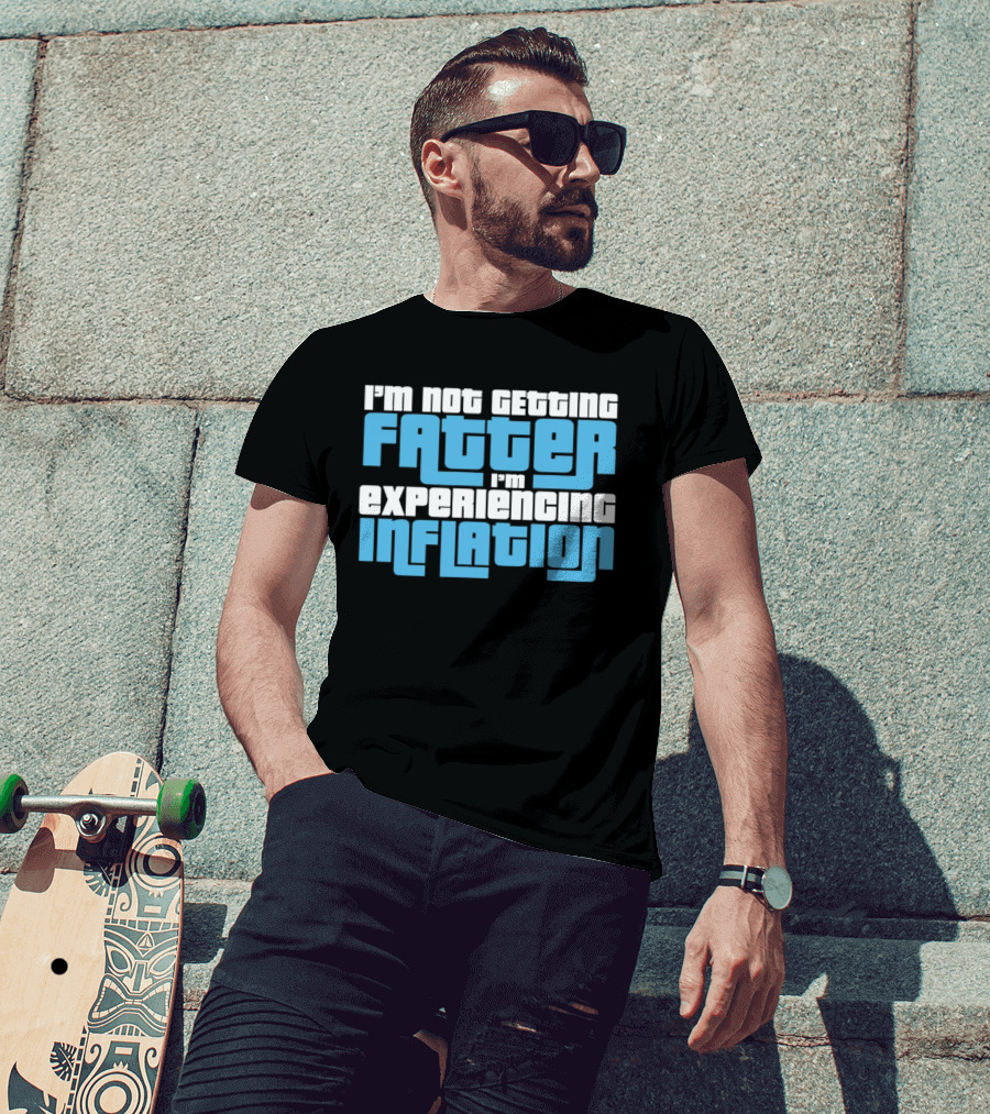 I'm Not Getting Fatter I'm Experiencing Inflation T-Shirt