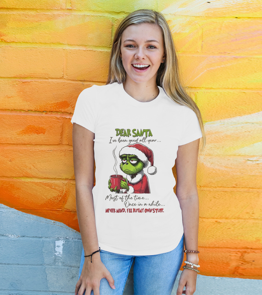 Dear Santa I've Been Good All Year Most Of The Time Once In A While Never Mind I'll Buy My Own Stuff Christmas Grinch T-Shirt
