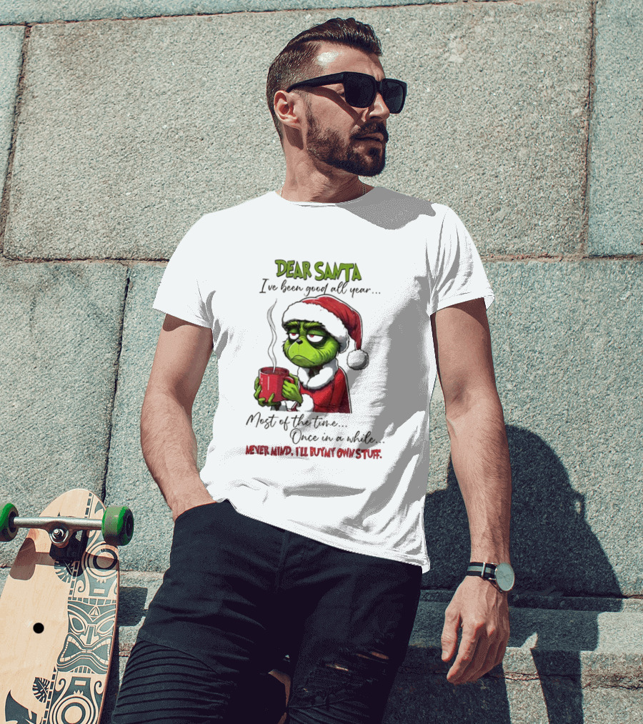 Dear Santa I've Been Good All Year Most Of The Time Once In A While Never Mind I'll Buy My Own Stuff Christmas Grinch T-Shirt