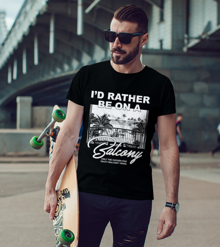 I'd Rather Be On A Balcony Only The Chosen Few Enjoy Balcony Views T-Shirt