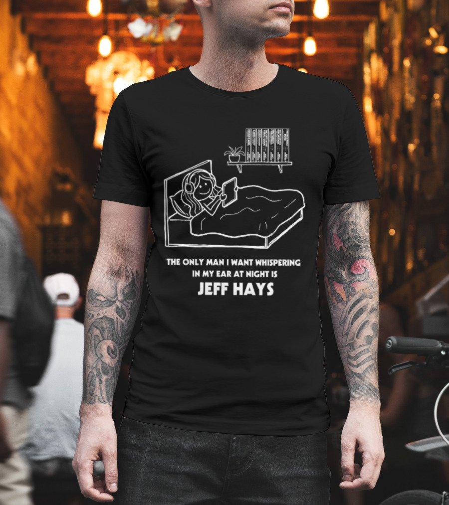 The Only Man I Want Whispering In My Ear At Night Is Jeff Hays Bedtime Humor T-Shirt