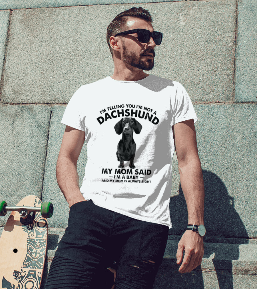 I'm Telling You I'm Not A Dachshund My Mom Said I'm A Baby And My Mom Is Always Right T-Shirt