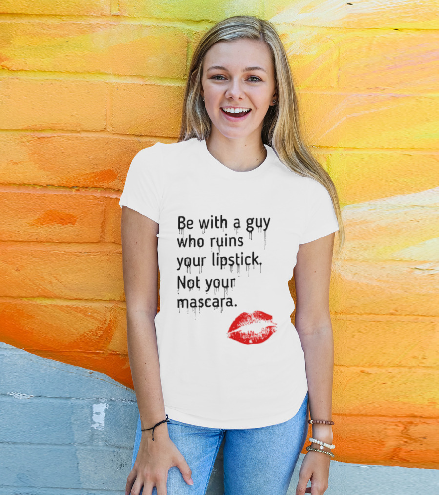 Be With A Guy Who Ruins Your Lipstick Not Your Mascara With Red Lip Print T-Shirt