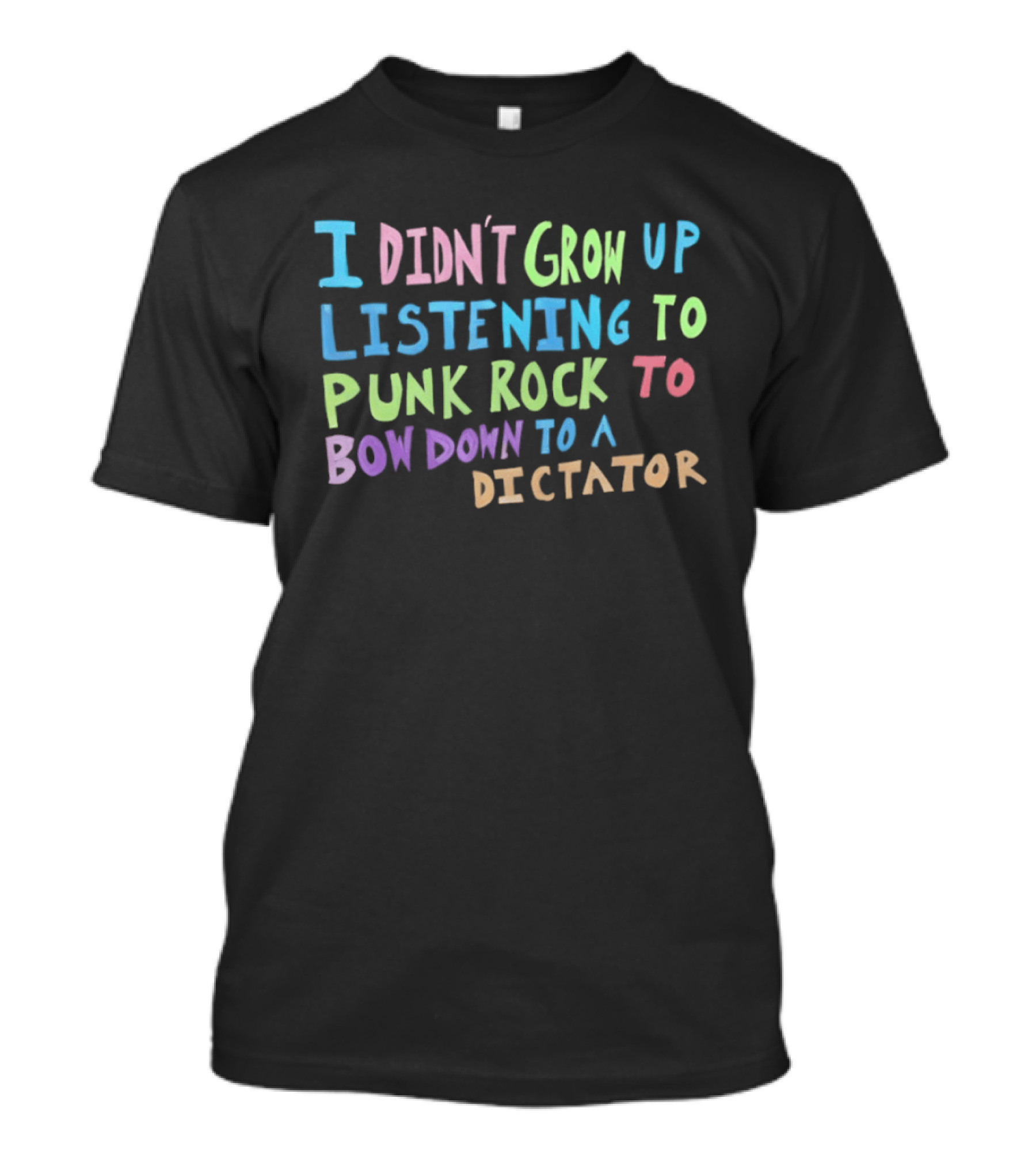 I Didn't Grow Up Listening To Punk Rock To Bow Down To A Dictator Anti Establishment Rebellion T-Shirt