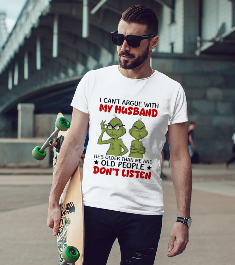 Grinch I Can't Argue With My Husband He's Older Than Me And Old People Don't Listen T-Shirt