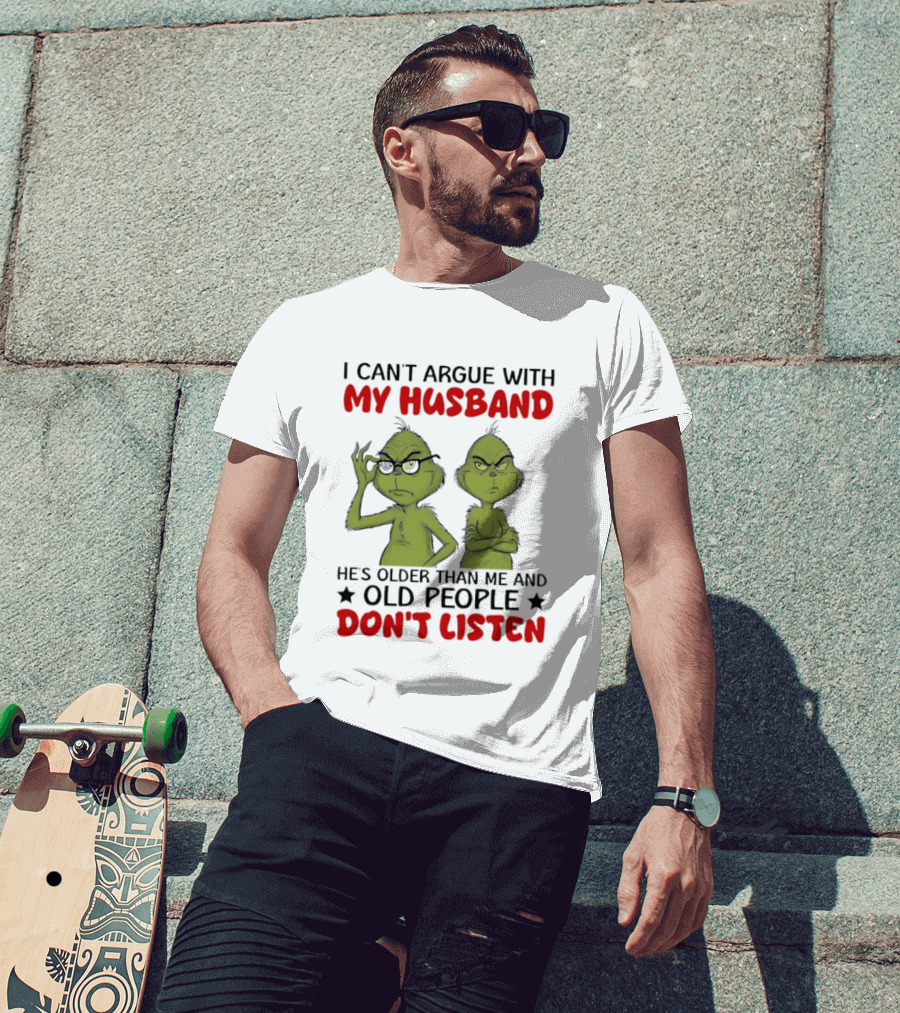 Grinch I Can't Argue With My Husband He's Older Than Me And Old People Don't Listen T-Shirt