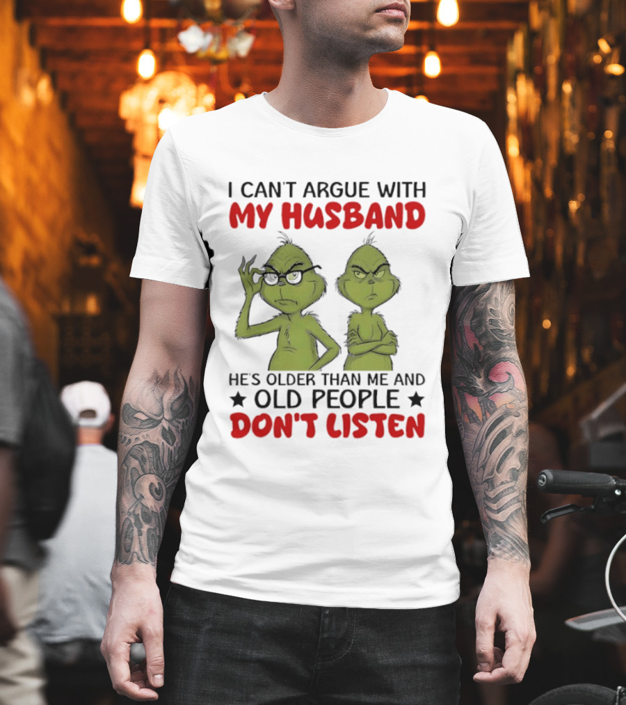 Grinch I Can't Argue With My Husband He's Older Than Me And Old People Don't Listen T-Shirt