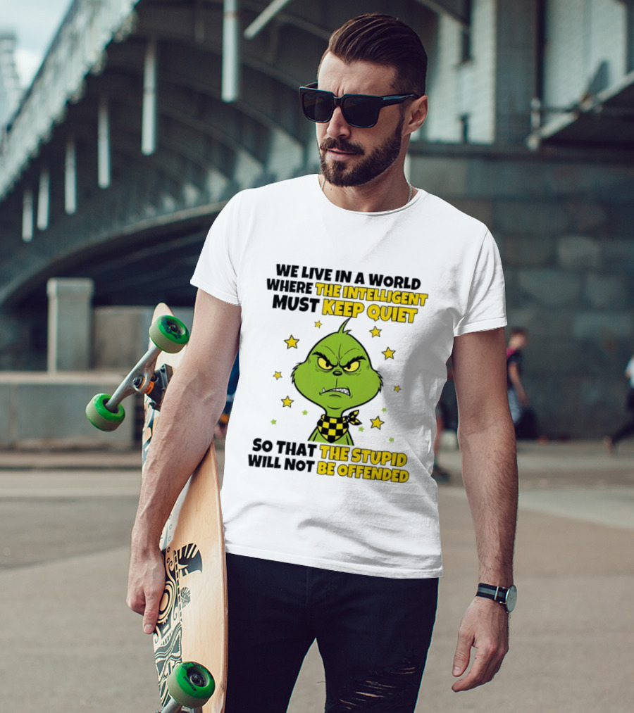 We Live In A World Where The Intelligent Must Keep Quiet Grinch So That The Stupid Will Not Be Offended T-Shirt