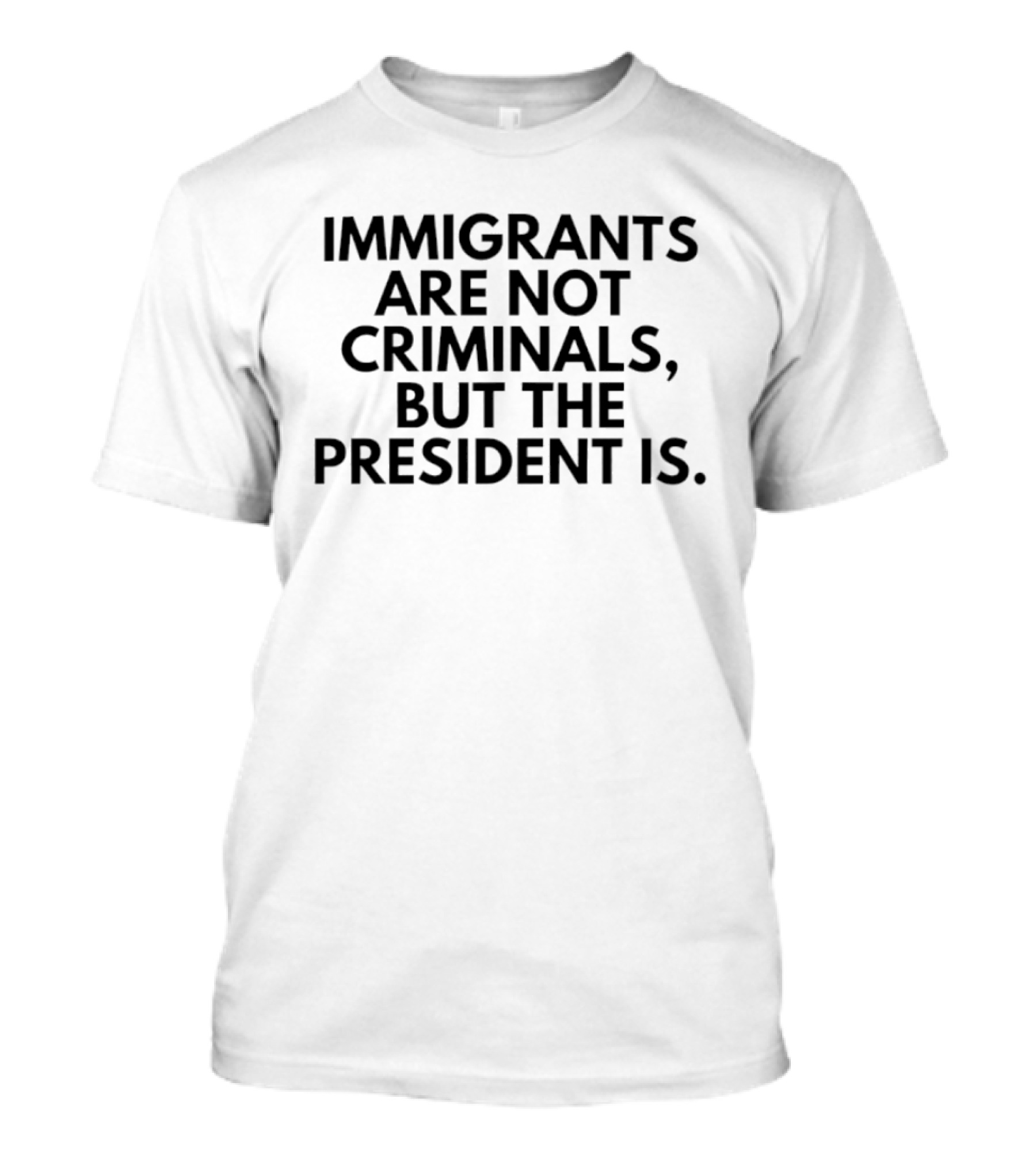 Immigrants Are Not Criminals But The President Is T-Shirt