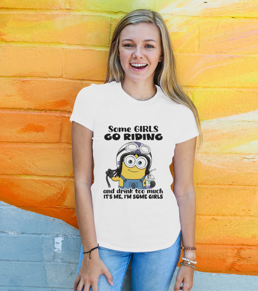 Some Girls Go Riding Minion Drink Too Much It's Me I'm Some Girls T-Shirt