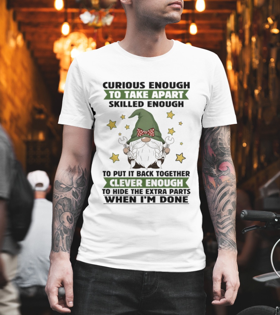 Curious Enough to Take Apart Skilled Enough Gnome Clever Enough to Hide the Extra Parts When I'm Done T-Shirt