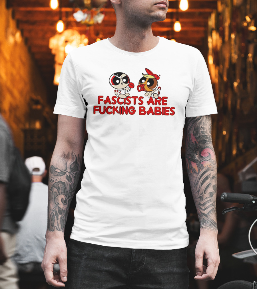 Fascists Are Fucking Babies Powerpuff Girls Characters T-Shirt