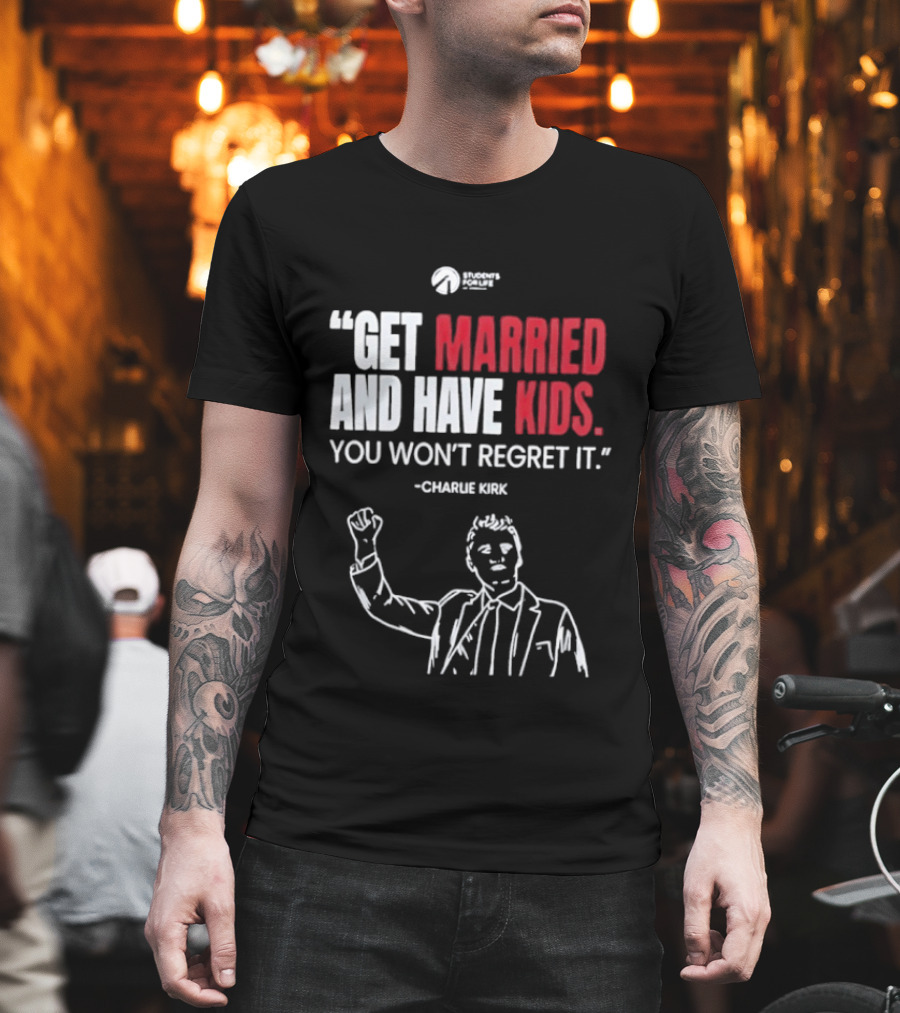 Get Married and Have Kids You Won't Regret It Charlie Kirk T-Shirt
