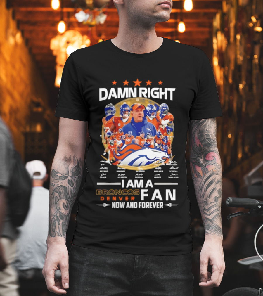 Damn Right I Am A Denver Broncos Fan Now And Forever T-Shirt