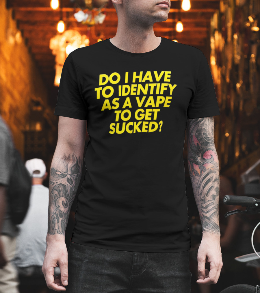 Do I Have to Identify as a Vape to Get Sucked Yellow T-Shirt