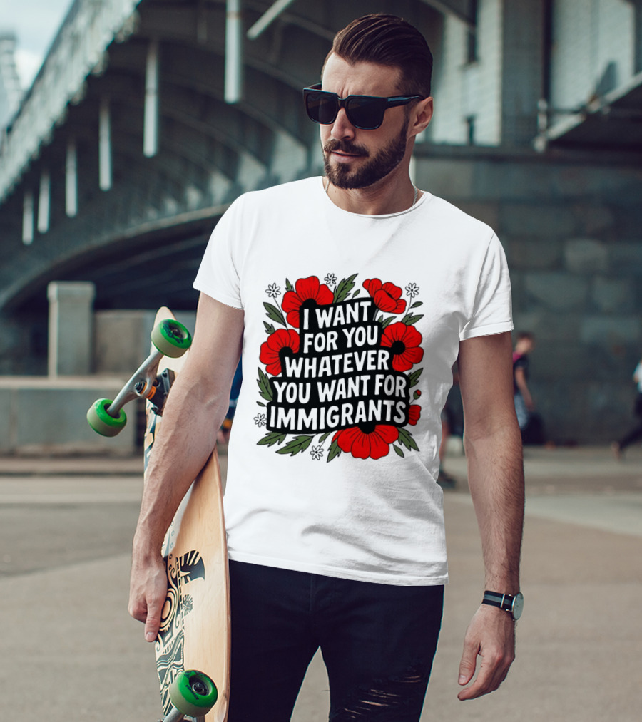 I Want For You Whatever You Want For Immigrants Floral Poppy T-Shirt