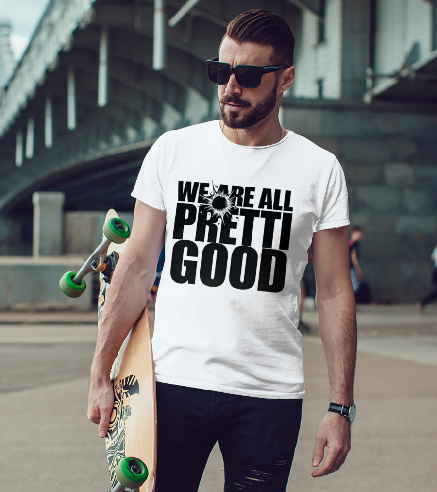 WE ARE ALL PRETTI GOOD Political Protest Message T-Shirt