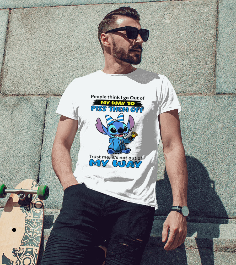 People Think I Go Out Of My Way To Piss Them Off Trust Me It's Not Out Of My Way Stitch T-Shirt