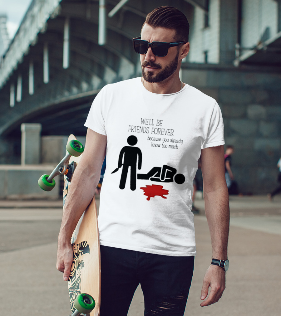 We'll Be Friends Forever Because You Already Know Too Much Funny Stick Figure Humor T-Shirt
