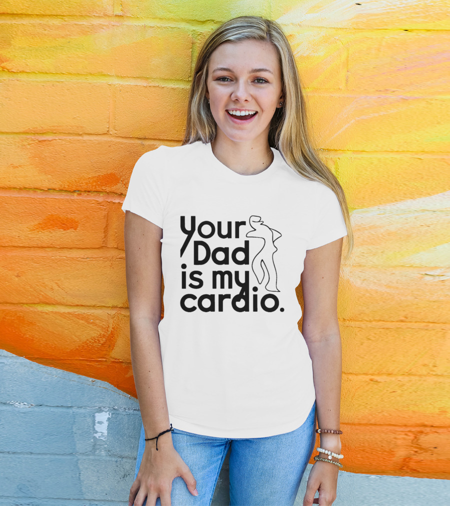 Your Dad Is My Cardio Humorous Fitness Motivation T-Shirt