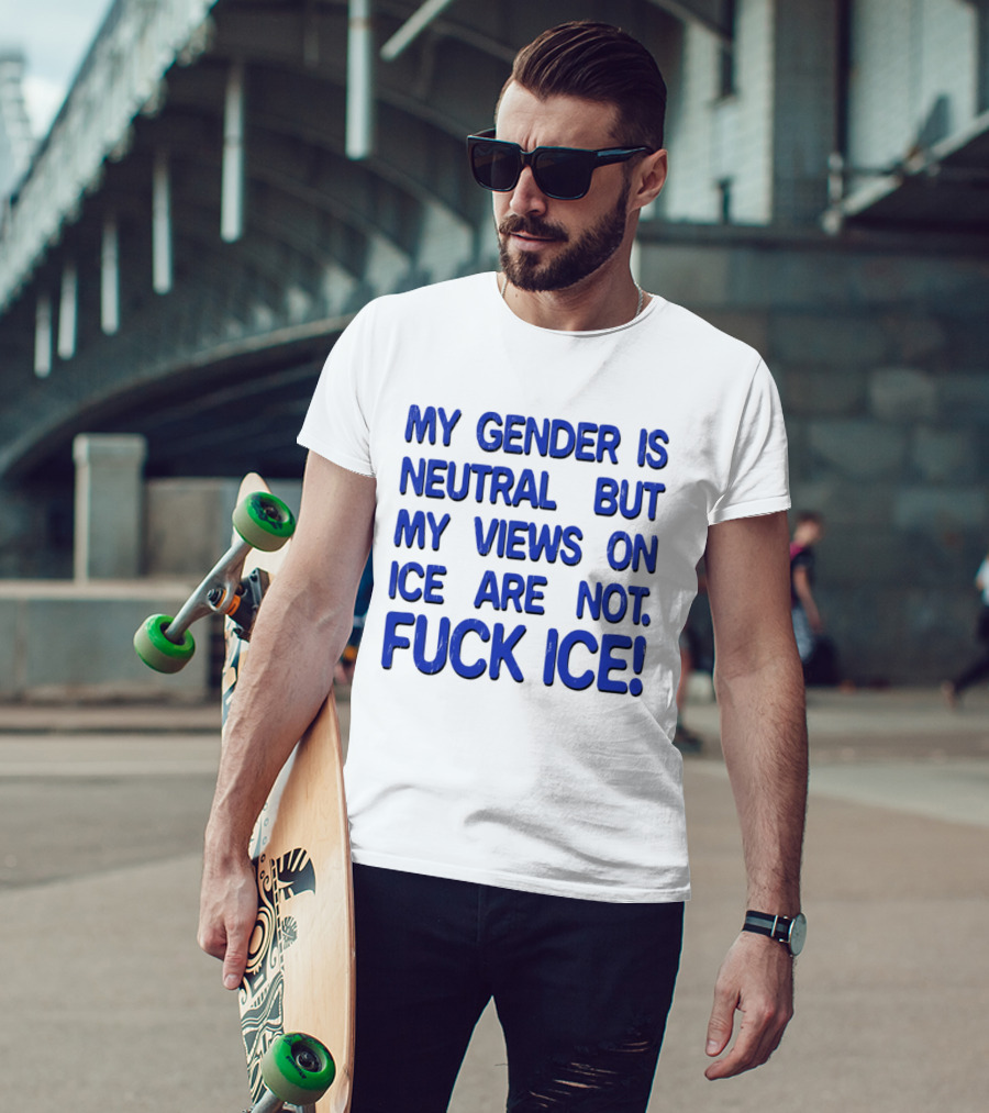 My Gender Is Neutral But My Views On ICE Are Not Fuck ICE T-Shirt