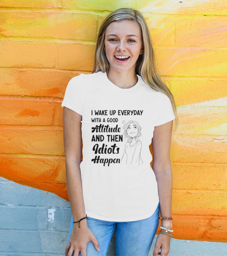 I Wake Up Everyday With A Good Attitude And Then Idiots Happen Casual Woman T-Shirt