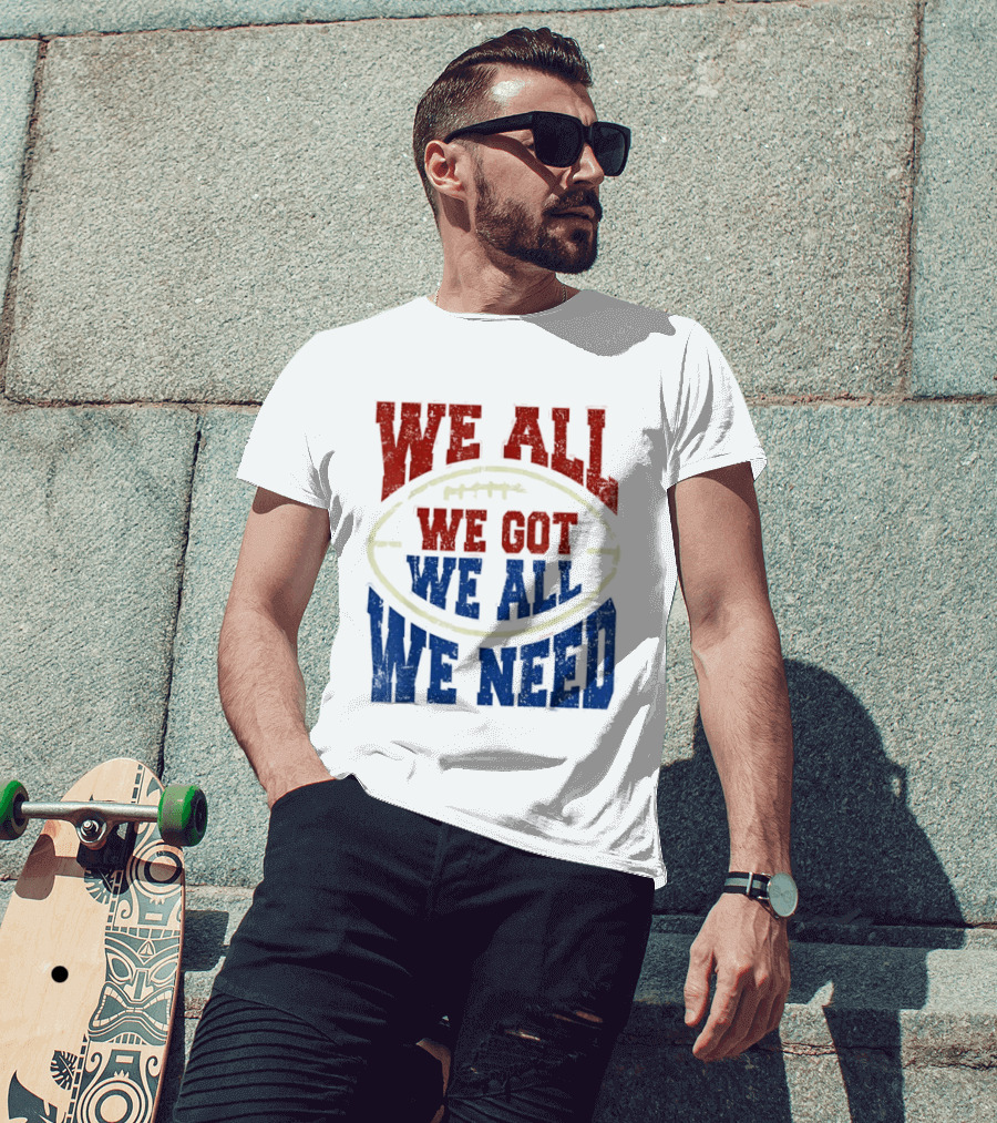 We All Got We All Need Football Team Spirit T-Shirt