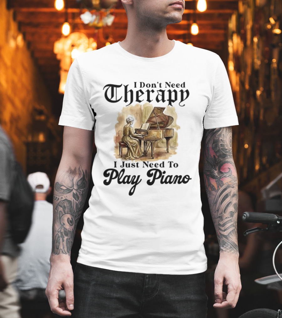 I Don't Need Therapy I Just Need to Play Piano T-Shirt