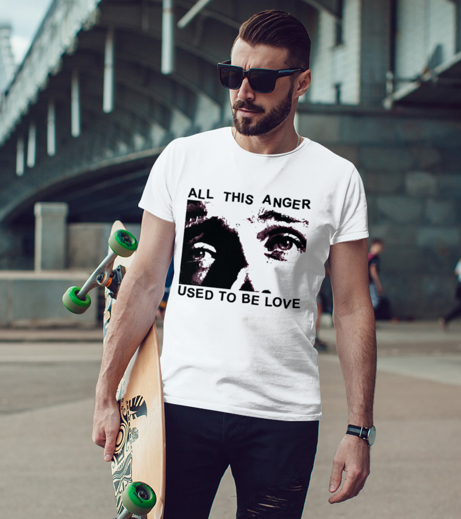 All This Anger Used To Be Love Eye Expression T-Shirt