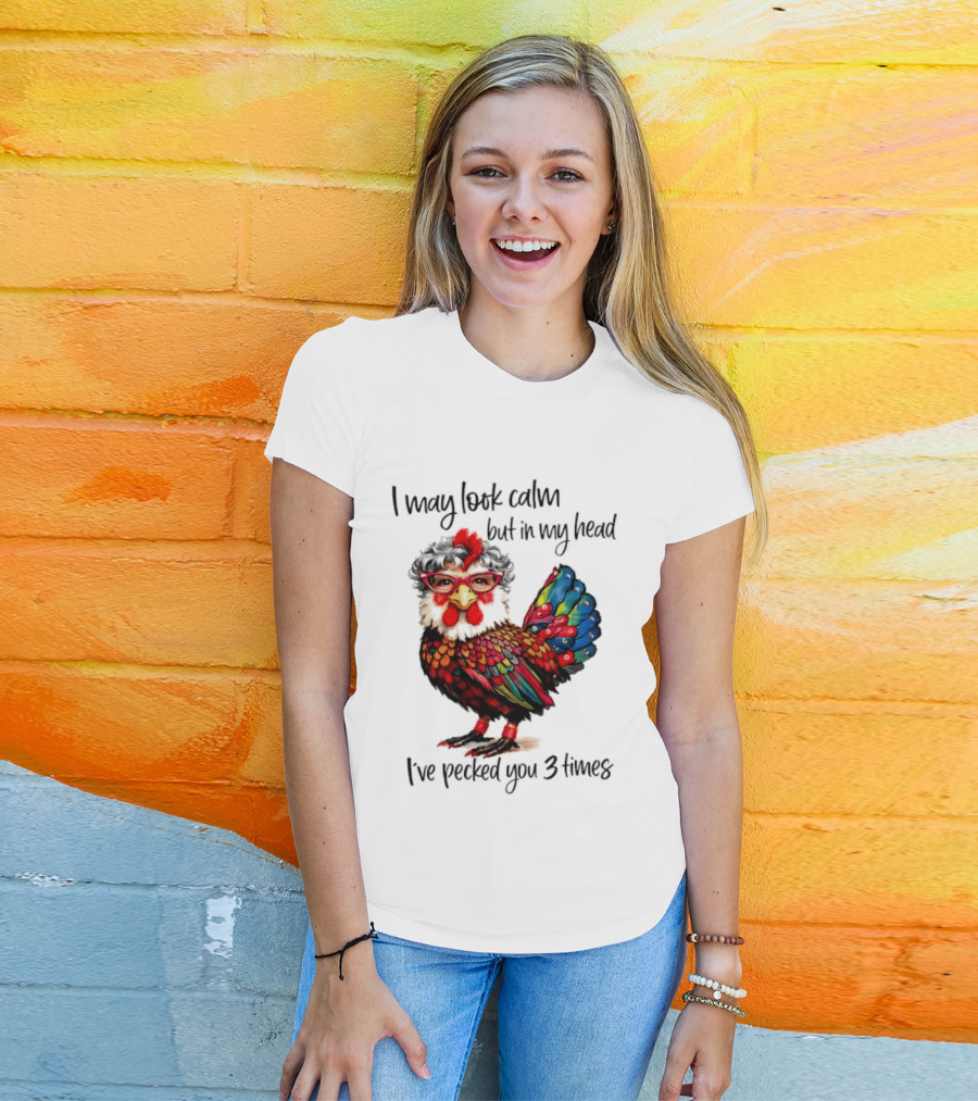 I May Look Calm But In My Head I've Pecked You 3 Times Chicken With Glasses And Colorful Feathers T-Shirt