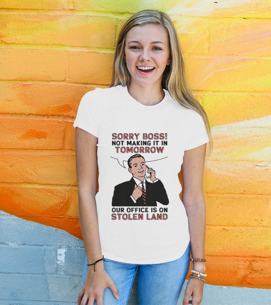 Sorry Boss Not Making It In Tomorrow Our Office Is On Stolen Land T-Shirt