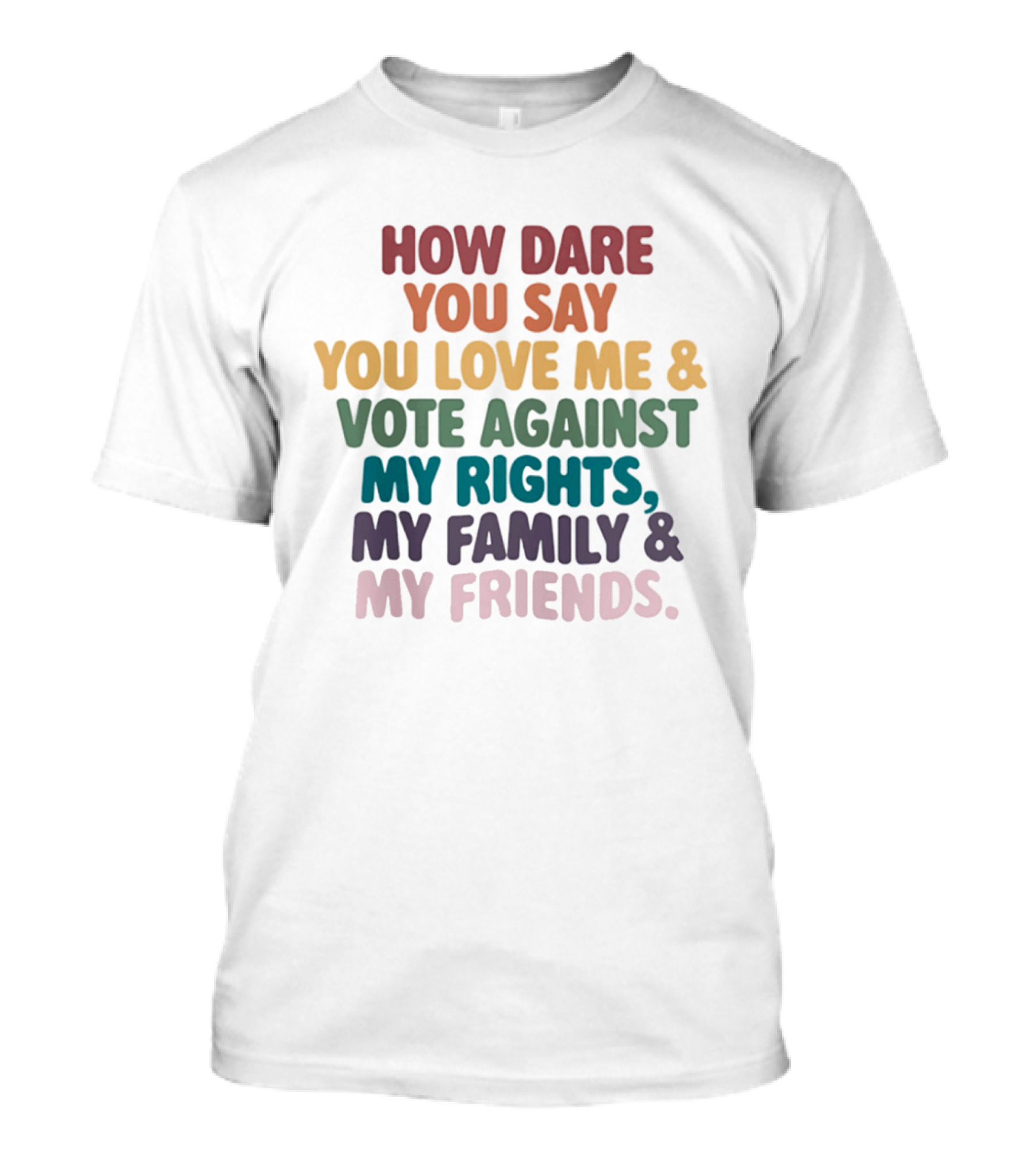 How Dare You Say You Love Me Vote Against My Rights My Family My Friends LGBTQ T-Shirt