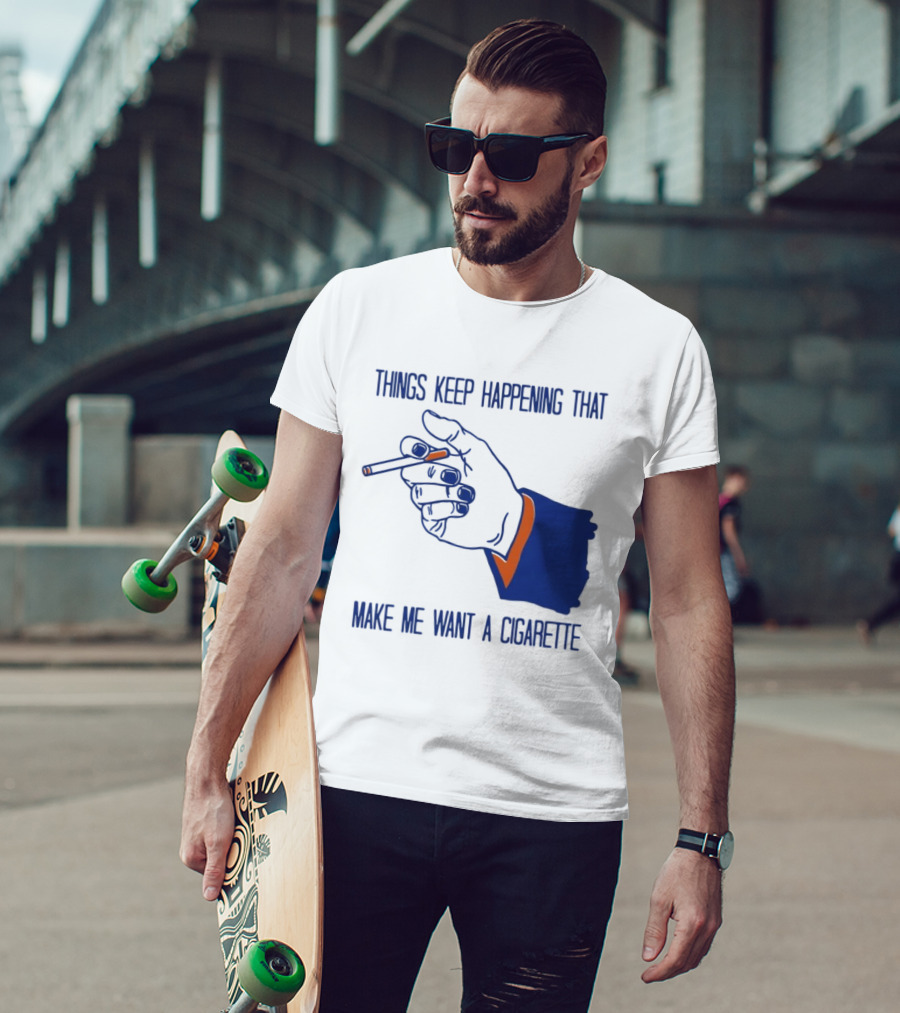 Things Keep Happening That Make Me Want A Cigarette Smoking Hand T-Shirt