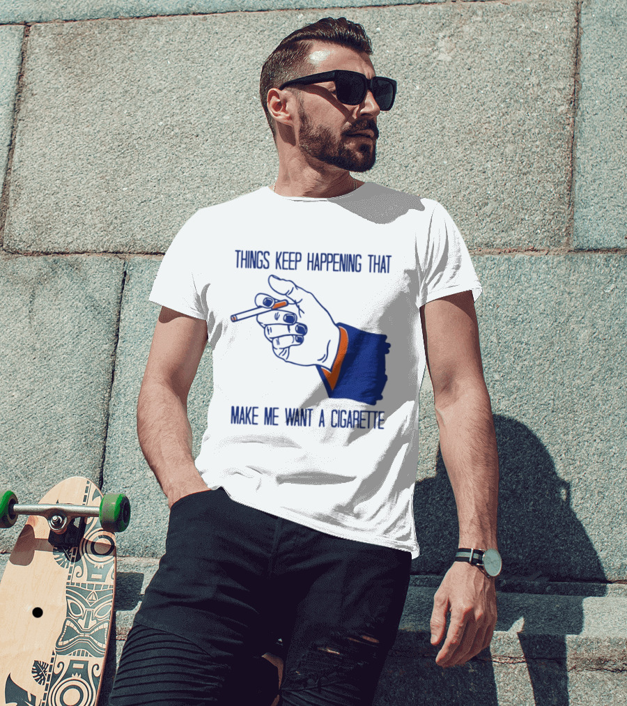 Things Keep Happening That Make Me Want A Cigarette Smoking Hand T-Shirt