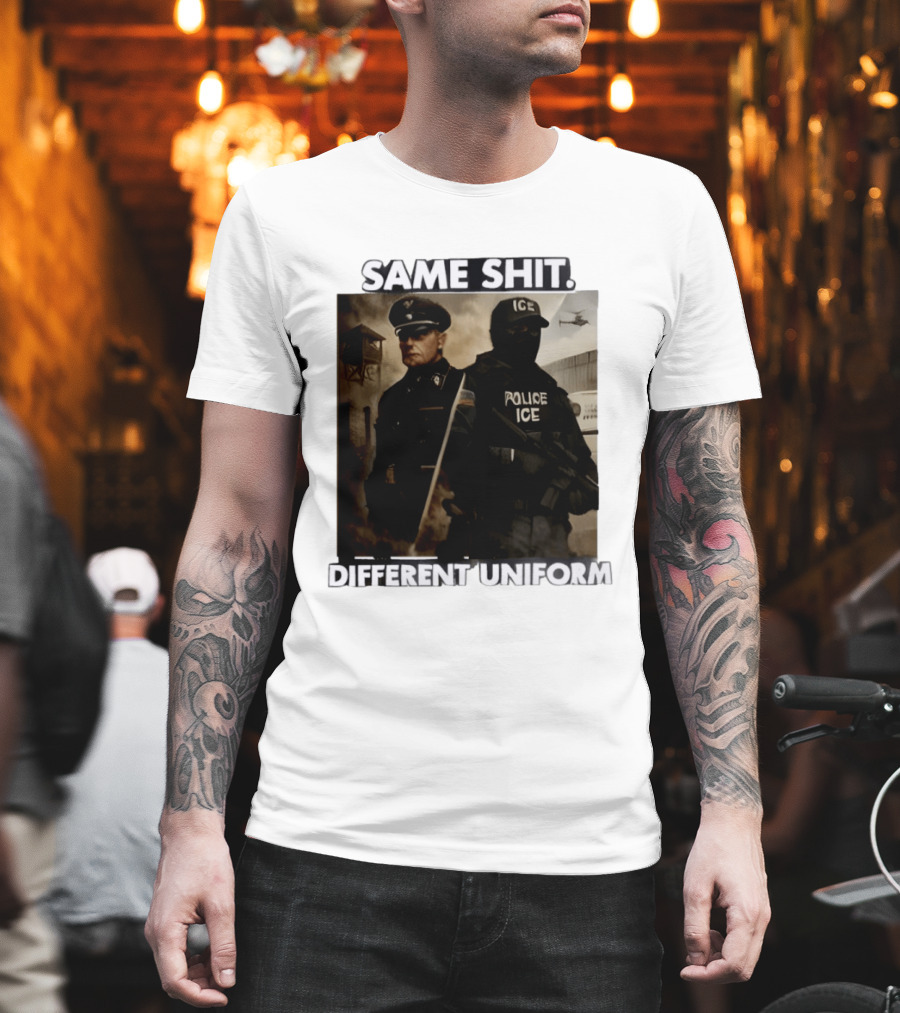 Same Shit Different Uniform Anti Trump Political ICE Protest T-Shirt