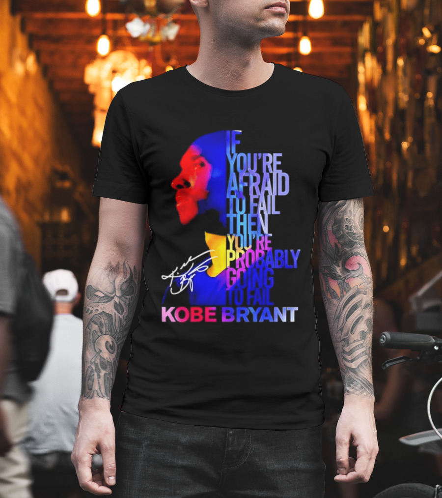 If You're Afraid to Fail Then You're Probably Going to Fail Kobe Bryant T-Shirt