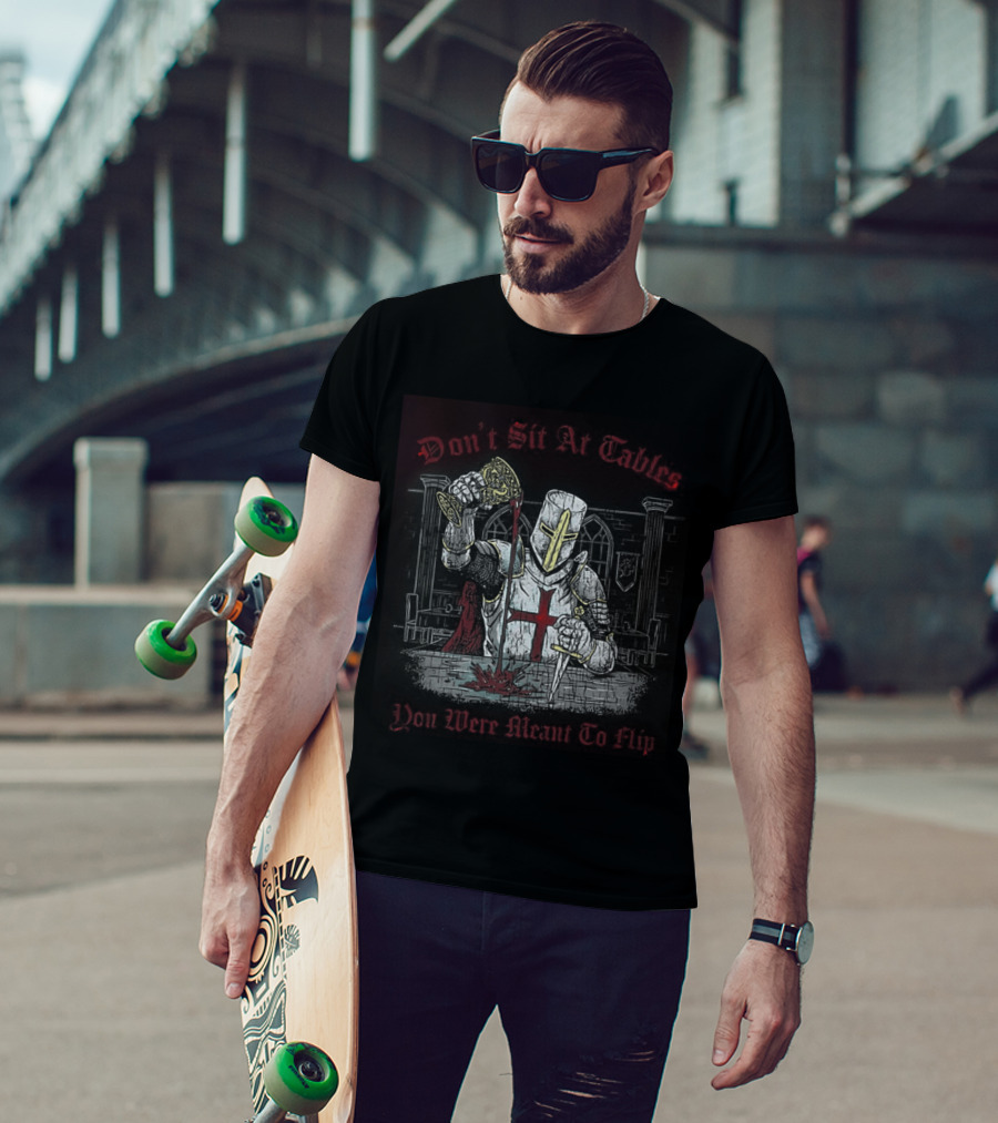 Templar Knight Medieval Don't Sit At Tables You Were Meant To Flip T-Shirt
