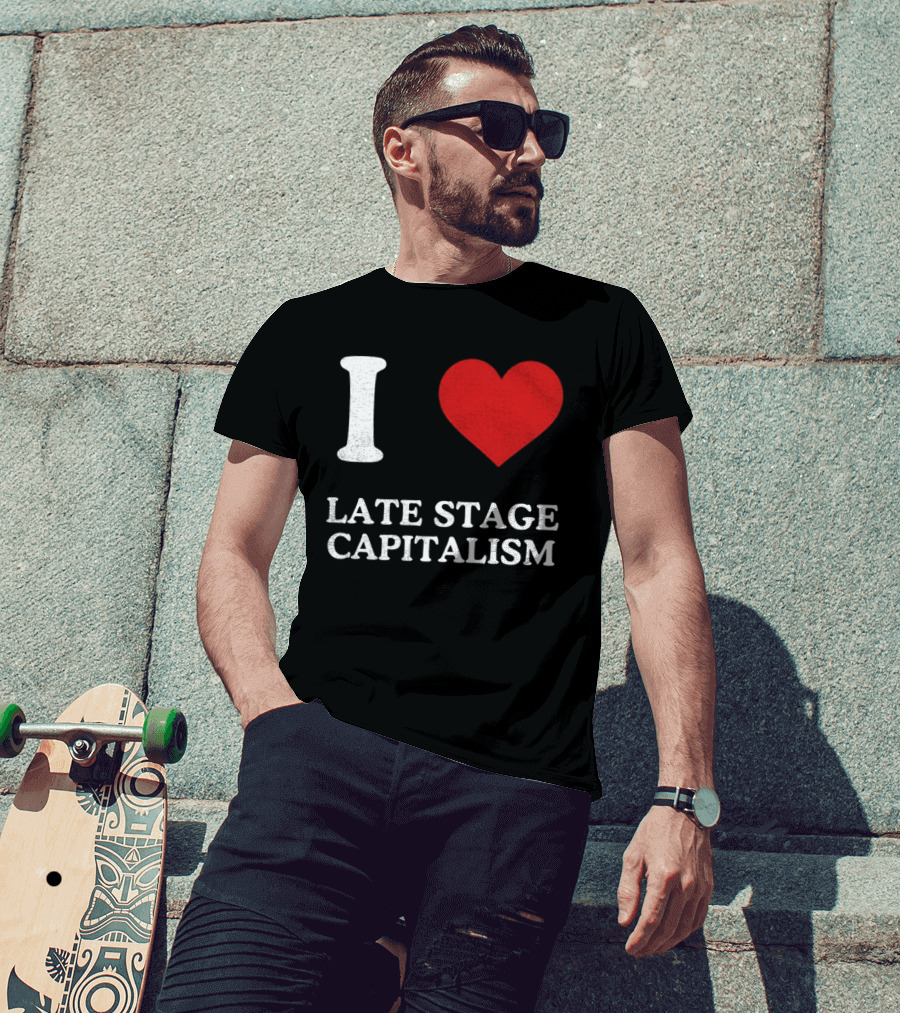 I Love Late Stage Capitalism T-Shirt