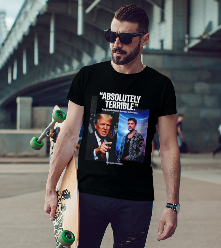 Absolutely Terrible Trump Slams Bad Bunny's Super Bowl Halftime Show T-Shirt
